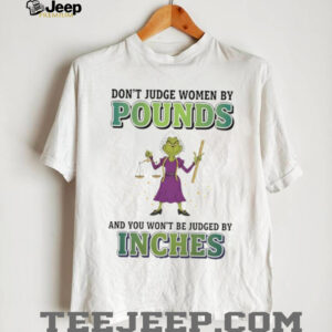 Grinch don’t judge women by pounds and you won’t be judged by inches Merry Christmas shirt