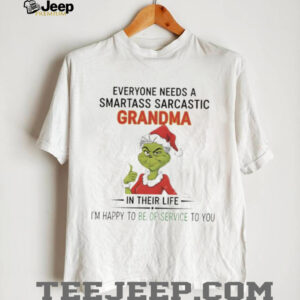 Grinch everyone needs a smartass sarcastic grandma in their life I’m happy to be of service to you Christmas shirt