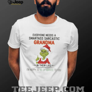 Grinch everyone needs a smartass sarcastic grandma in their life I’m happy to be of service to you Christmas shirt
