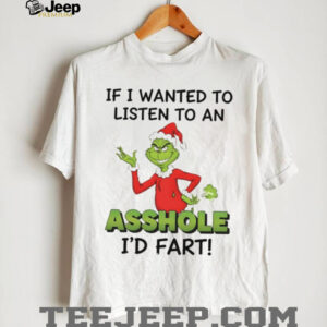 Grinch if I wanted to listen to an asshole I’d fart Christmas shirt