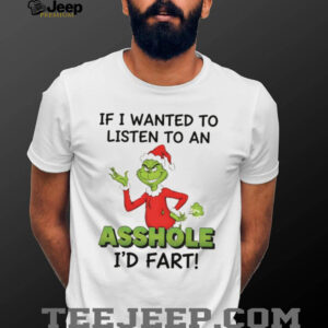 Grinch if I wanted to listen to an asshole I’d fart Christmas shirt