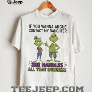 Grinch if you wanna argue contact my daughter she handles all that business Merry Christmas shirt