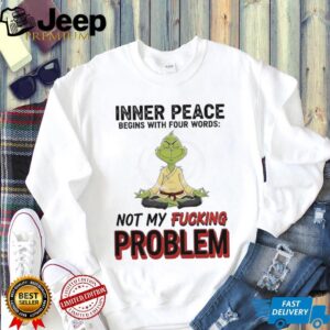Grinch inner peace begins with four words not my fucking problem shirt