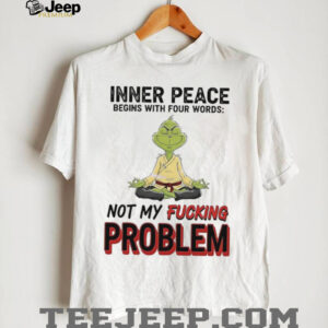Grinch inner peace begins with four words not my fucking problem shirt