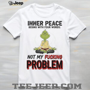 Grinch inner peace begins with four words not my fucking problem shirt