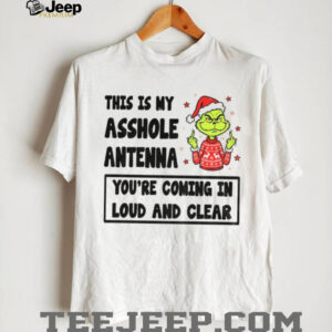 Grinch middle finger this is my asshole antenna you’re coming in loud and clear Christmas shirt