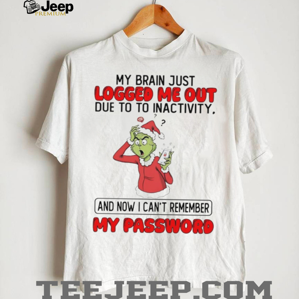 Grinch my brain just logged me out due to to inactivity Christmas shirt Grinch my brain just logged me out due to to inactivity Christmas shirt