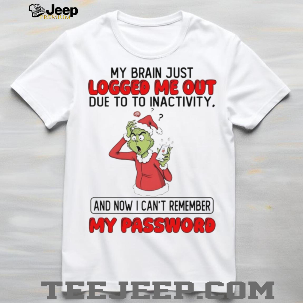 Grinch my brain just logged me out due to to inactivity Christmas shirt Grinch my brain just logged me out due to to inactivity Christmas shirt