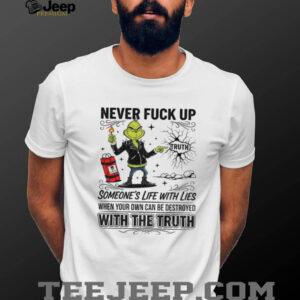 Grinch never fuck up someone’s life with lies when your own can be destroyed with the truth Christmas shirt
