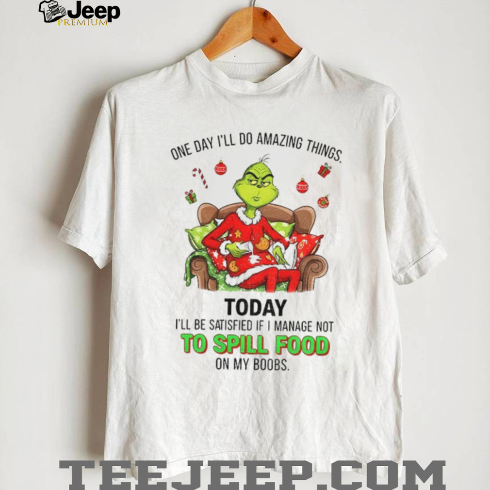 Grinch one day I’ll do amazing things today I’ll be satisfied if I manage not to spill food Christmas shirt Grinch one day I’ll do amazing things today I’ll be satisfied if I manage not to spill food Christmas shirt