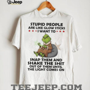 Grinch stupid people are like glow sticks snap them and shake shit shirt