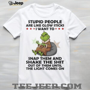 Grinch stupid people are like glow sticks snap them and shake shit shirt