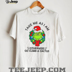 Grinch take me as am I otherwise go climb a cactus Merry Christmas shirt