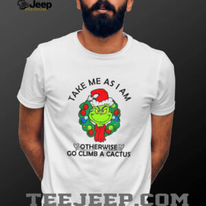 Grinch take me as am I otherwise go climb a cactus Merry Christmas shirt