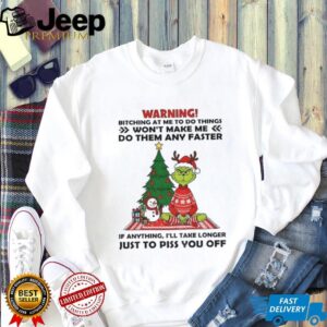 Grinch warning bitching at me to do things won’t make me do them any faster if anything Christmas shirt