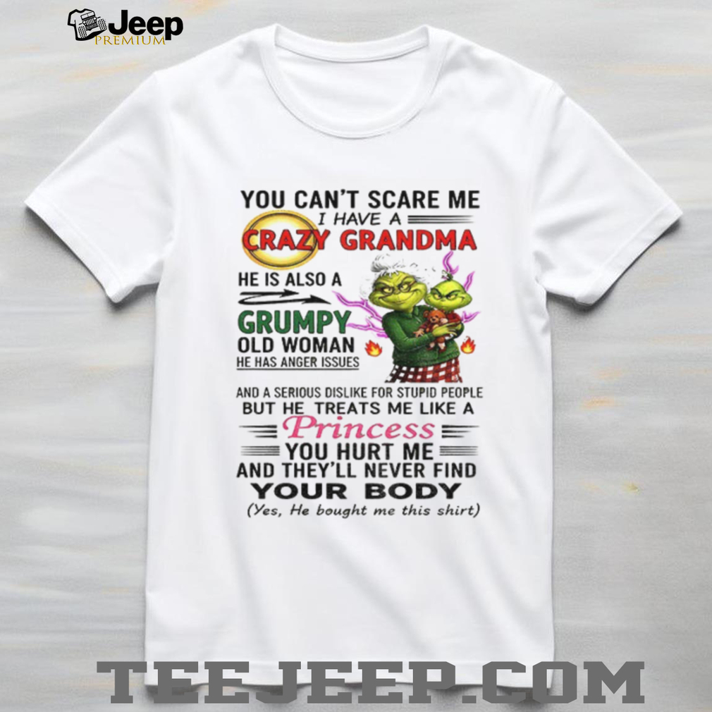 Grinch you can’t scare me I have a crazy grandma he is also a grumpy old woman Christmas shirt Grinch you can’t scare me I have a crazy grandma he is also a grumpy old woman Christmas shirt