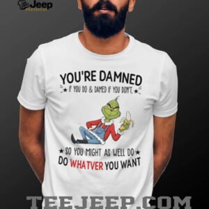 Grinch you’re damned so you might as well do whatever you want shirt