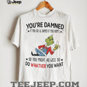 Grinch you’re damned so you might as well do whatever you want shirt