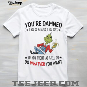 Grinch you’re damned so you might as well do whatever you want shirt