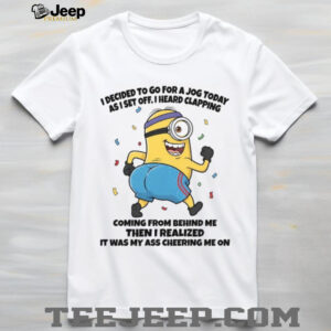 I Decided To Go For A Jog Today As I Set Off, I Heard Clapping Coming From Behind Me Then I Realized It Was My Ass Cheering Me On T Shirt