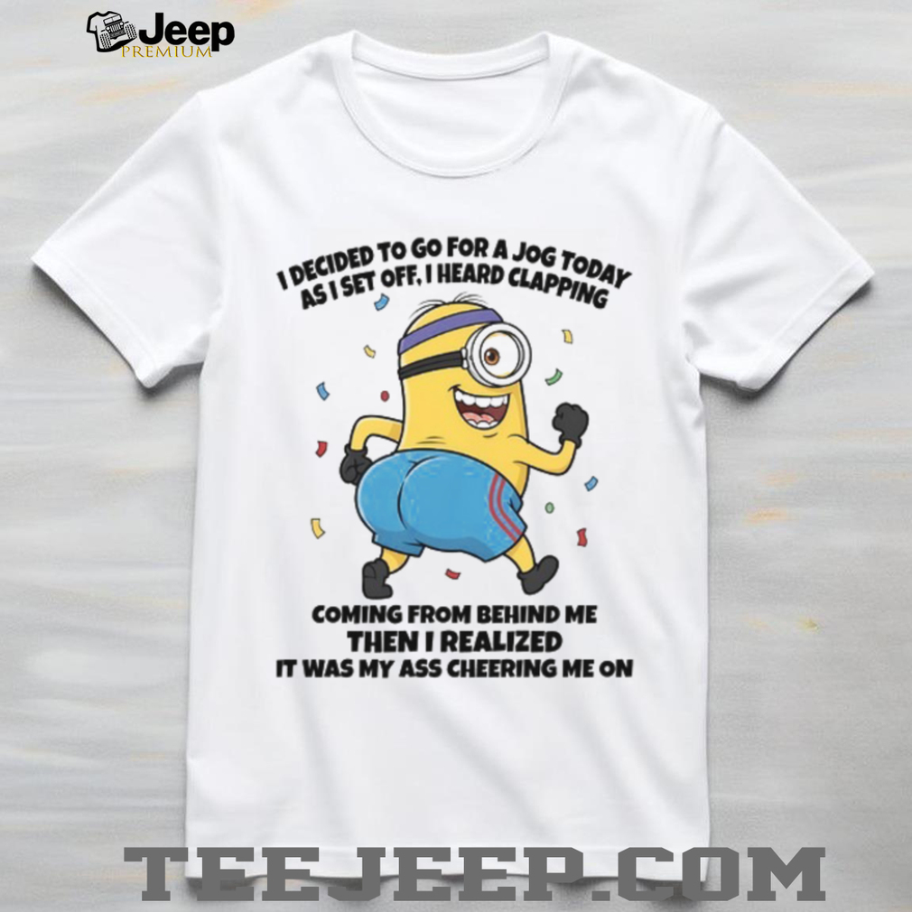 I Decided To Go For A Jog Today As I Set Off, I Heard Clapping Coming From Behind Me Then I Realized It Was My Ass Cheering Me On T Shirt I Decided To Go For A Jog Today As I Set Off, I Heard Clapping Coming From Behind Me Then I Realized It Was My Ass Cheering Me On T Shirt
