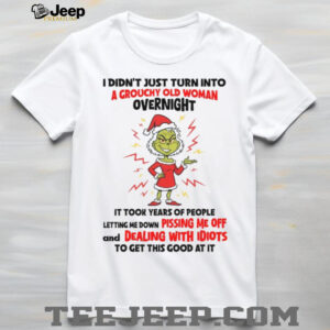 I Didn’t Just Turn Into A Grouchy Old Woman Overnight It Took Years Of People Letting Me Down Pissing Me Off And Dealing With Idiots To Get This Good At ItT Shirt