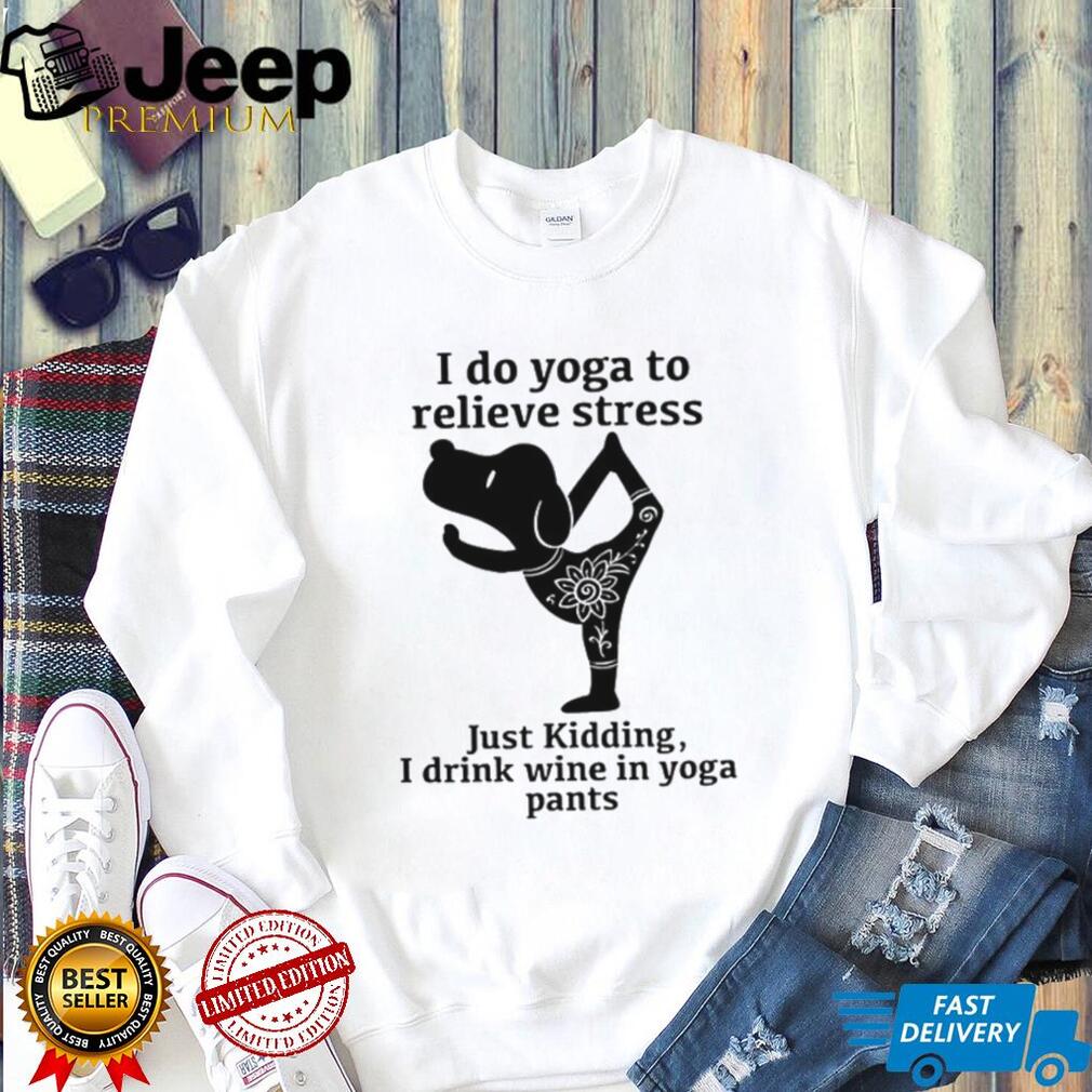 I Do Yoga To Relieve Stress Just Kidding I Drink Wine In Yoga Pants T Shirt I Do Yoga To Relieve Stress Just Kidding I Drink Wine In Yoga Pants T Shirt