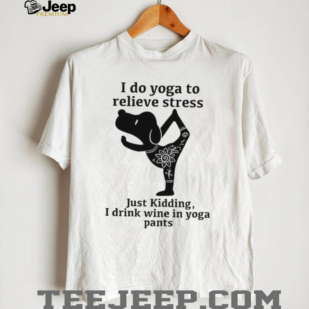 I Do Yoga To Relieve Stress Just Kidding I Drink Wine In Yoga Pants T Shirt I Do Yoga To Relieve Stress Just Kidding I Drink Wine In Yoga Pants T Shirt