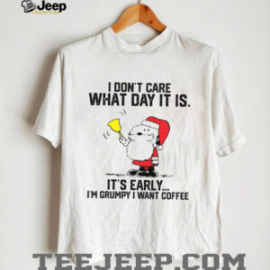 I Don’t Care What Day It Is It’s Early I’m Grumpy I Want Coffee T Shirt I Don’t Care What Day It Is It’s Early I’m Grumpy I Want Coffee T Shirt