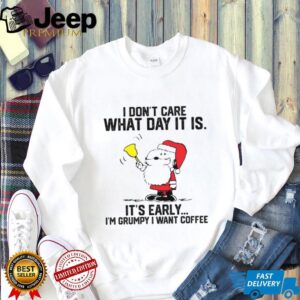 I Don’t Care What Day It Is It’s Early I’m Grumpy I Want Coffee T Shirt