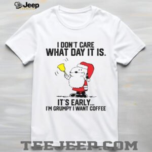 I Don't Care What Day It Is It's Early I'm Grumpy I Want Coffee T Shirt
