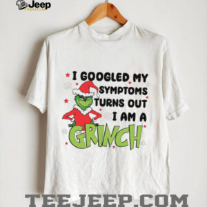 I Googled My Symptoms Turns Out I Am A Grinch T Shirt