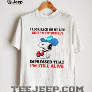 I Look Back On My Life And I’m Extremely Impressed That I’m Still Alive T Shirt I Look Back On My Life And I’m Extremely Impressed That I’m Still Alive T Shirt