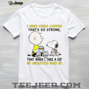 I Need Kinda Coffee That's So Strong That When I Take A Sip My Ancestors Wake Up T Shirt