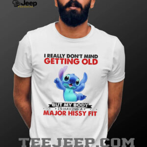 I Really Don't Mind Getting Old But My Body Is Having A Major Hissy Fit T Shirt