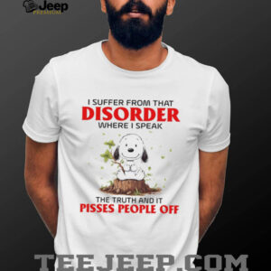 I Suffer From That Disorder Where I Speak The Truth And It Pisses People Off T Shirt