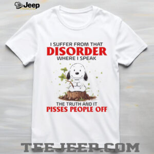 I Suffer From That Disorder Where I Speak The Truth And It Pisses People Off T Shirt