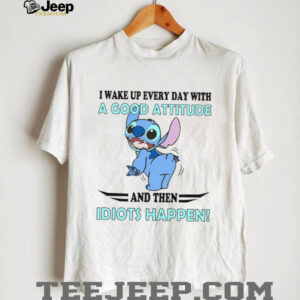 I Wake Up Every Day With A Good Attitude And Then Idiots Happen! T Shirt