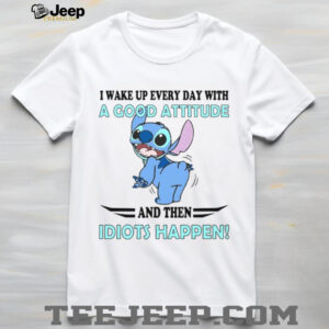 I Wake Up Every Day With A Good Attitude And Then Idiots Happen! T Shirt
