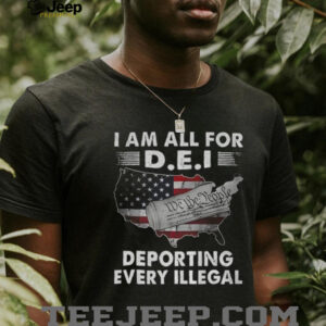 I am all for dei deporting every Illegal map shirt