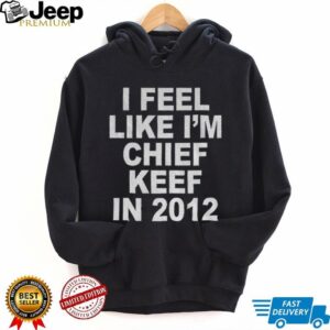 I feel like I’m chief keef in 2012 funny shirt