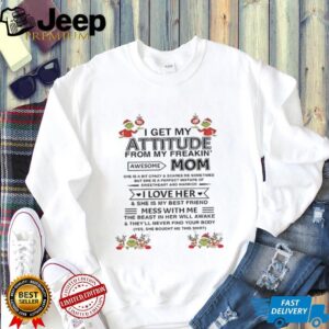 I get my attitude from my freakin’ awesome mom she is a bit crazy and scares me sometimes Christmas shirt