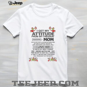 I get my attitude from my freakin’ awesome mom she is a bit crazy and scares me sometimes Christmas shirt