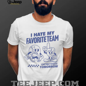 I hate my favorite team I can’t wait to watch tomorrow shirt