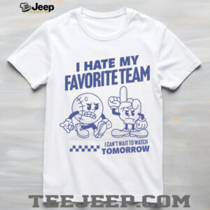 I hate my favorite team I can’t wait to watch tomorrow shirt
