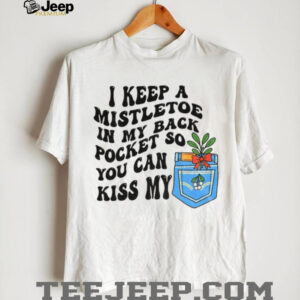 I keep a mistletoe in my back pocket so you can kiss my Christmas shirt I keep a mistletoe in my back pocket so you can kiss my Christmas shirt