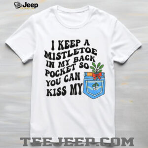 I keep a mistletoe in my back pocket so you can kiss my Christmas shirt