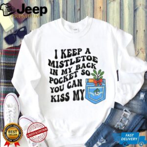 I keep a mistletoe in my back pocket so you can kiss my Christmas shirt