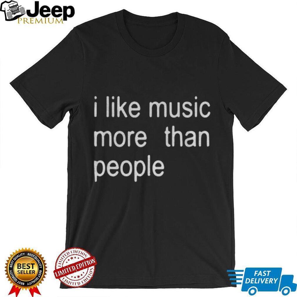 I like music more than people funny shirt I like music more than people funny shirt