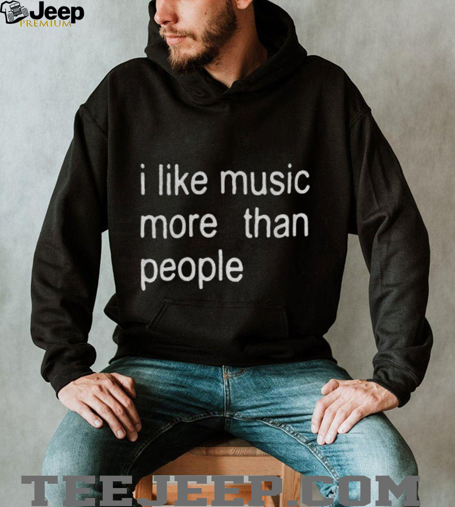 I like music more than people funny shirt I like music more than people funny shirt